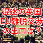 混迷の英国、EU離脱交渉に出口はあるか?~迫るEU離脱期限~
